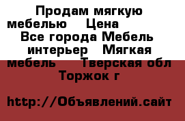Продам мягкую мебелью. › Цена ­ 25 000 - Все города Мебель, интерьер » Мягкая мебель   . Тверская обл.,Торжок г.